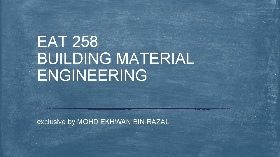 EAT 258 BUILDING MATERIAL ENGINEERING exclusive by MOHD EKHWAN BIN RAZALI 