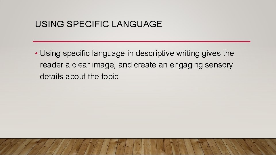 USING SPECIFIC LANGUAGE • Using specific language in descriptive writing gives the reader a