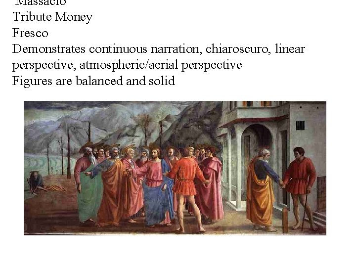 Massacio Tribute Money Fresco Demonstrates continuous narration, chiaroscuro, linear perspective, atmospheric/aerial perspective Figures are Massacio Tribute Money Fresco Demonstrates continuous narration, chiaroscuro, linear perspective, atmospheric/aerial perspective Figures are