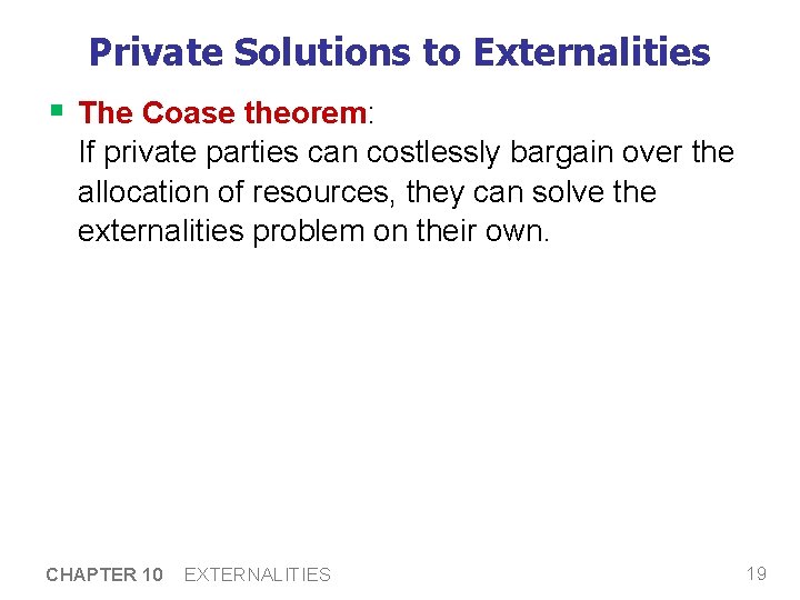 Private Solutions to Externalities § The Coase theorem: If private parties can costlessly bargain