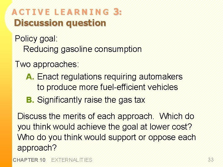 ACTIVE LEARNING Discussion question 3: Policy goal: Reducing gasoline consumption Two approaches: A. Enact