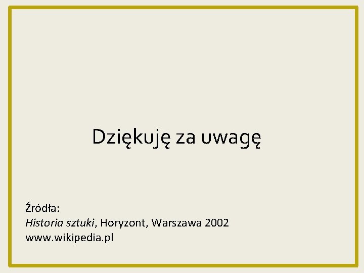 Dziękuję za uwagę Źródła: Historia sztuki, Horyzont, Warszawa 2002 www. wikipedia. pl 