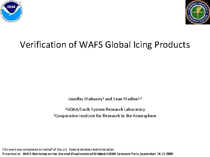 Verification of WAFS Global Icing Products Jennifer Mahoney 1 and Sean Madine 1, 2