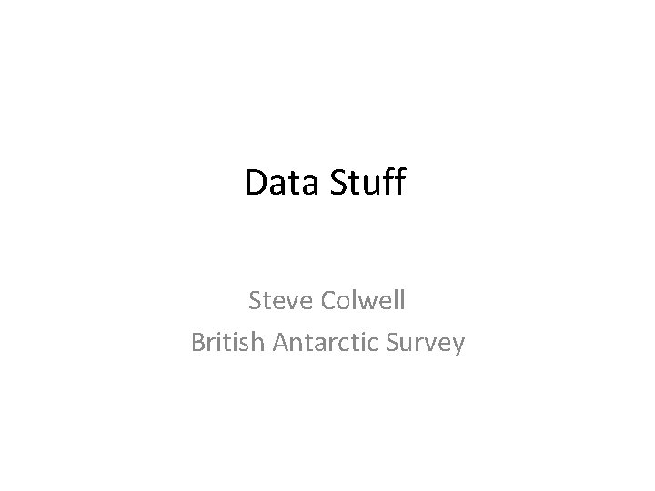 Data Stuff Steve Colwell British Antarctic Survey 