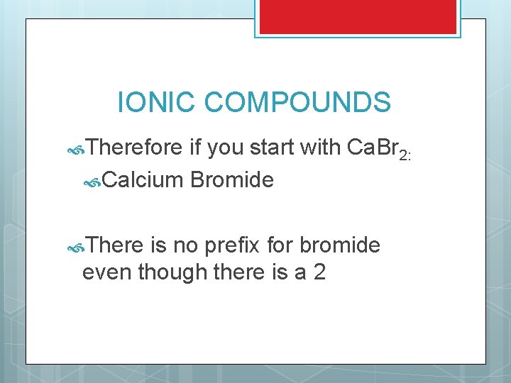 IONIC COMPOUNDS Therefore if you start with Ca. Br 2: Calcium Bromide There is IONIC COMPOUNDS Therefore if you start with Ca. Br 2: Calcium Bromide There is