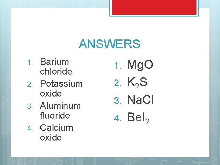 ANSWERS 1. 2. 3. 4. Barium chloride Potassium oxide Aluminum fluoride Calcium oxide 1. ANSWERS 1. 2. 3. 4. Barium chloride Potassium oxide Aluminum fluoride Calcium oxide 1.