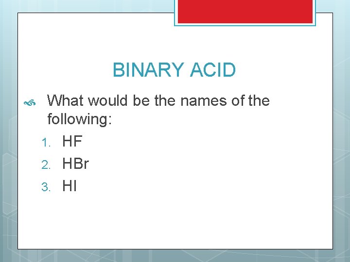 BINARY ACID What would be the names of the following: 1. HF 2. HBr BINARY ACID What would be the names of the following: 1. HF 2. HBr