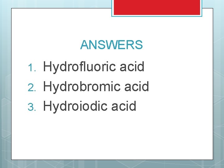 ANSWERS 1. 2. 3. Hydrofluoric acid Hydrobromic acid Hydroiodic acid ANSWERS 1. 2. 3. Hydrofluoric acid Hydrobromic acid Hydroiodic acid