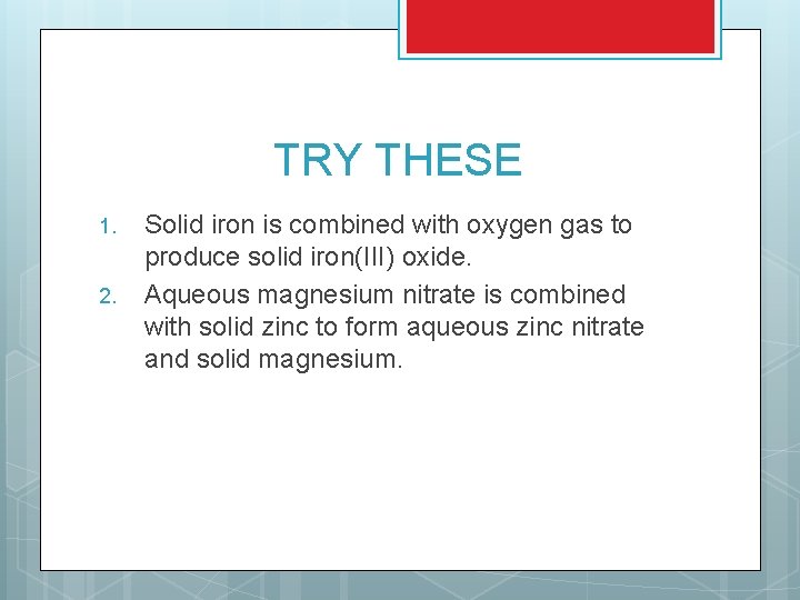 TRY THESE 1. 2. Solid iron is combined with oxygen gas to produce solid TRY THESE 1. 2. Solid iron is combined with oxygen gas to produce solid