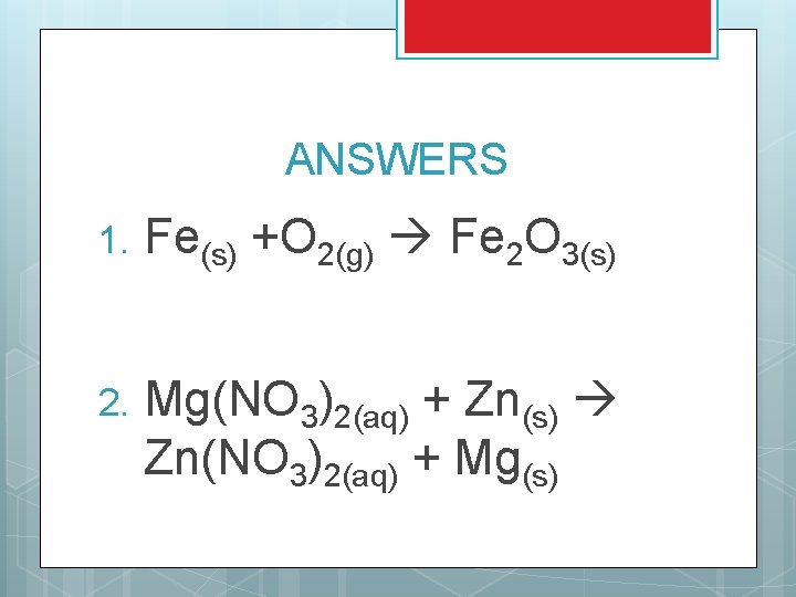 ANSWERS 1. Fe(s) +O 2(g) Fe 2 O 3(s) 2. Mg(NO 3)2(aq) + Zn(s) ANSWERS 1. Fe(s) +O 2(g) Fe 2 O 3(s) 2. Mg(NO 3)2(aq) + Zn(s)