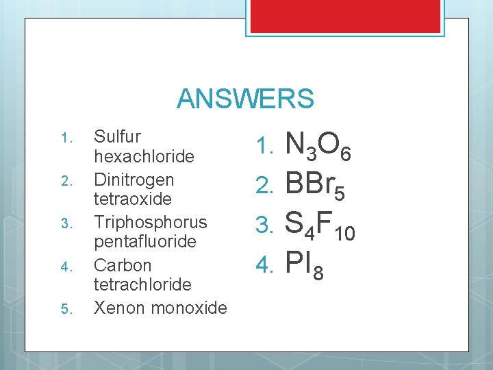 ANSWERS 1. 2. 3. 4. 5. Sulfur hexachloride Dinitrogen tetraoxide Triphosphorus pentafluoride Carbon tetrachloride ANSWERS 1. 2. 3. 4. 5. Sulfur hexachloride Dinitrogen tetraoxide Triphosphorus pentafluoride Carbon tetrachloride