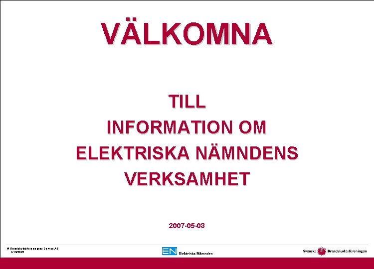 VÄLKOMNA TILL INFORMATION OM ELEKTRISKA NÄMNDENS VERKSAMHET 2007 -05 -03 © Brandskyddsföreningens Service AB.