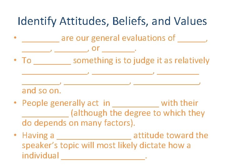 Identify Attitudes, Beliefs, and Values • ____ are our general evaluations of ______, _______,