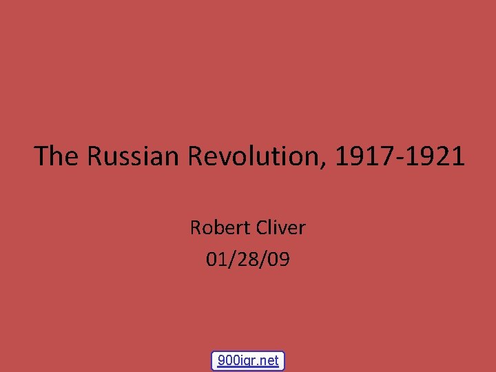 The Russian Revolution, 1917 -1921 Robert Cliver 01/28/09 900 igr. net 