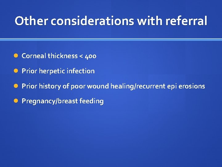 Other considerations with referral Corneal thickness < 400 Prior herpetic infection Prior history of