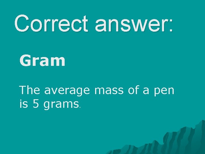 Correct answer: Gram The average mass of a pen is 5 grams. 