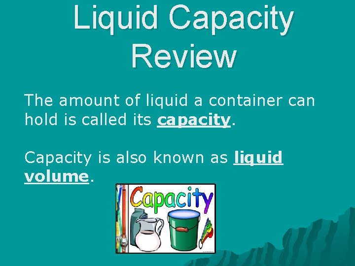 Liquid Capacity Review The amount of liquid a container can hold is called its