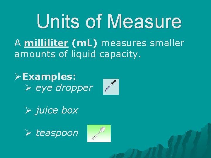 Units of Measure A milliliter (m. L) measures smaller amounts of liquid capacity. ØExamples: