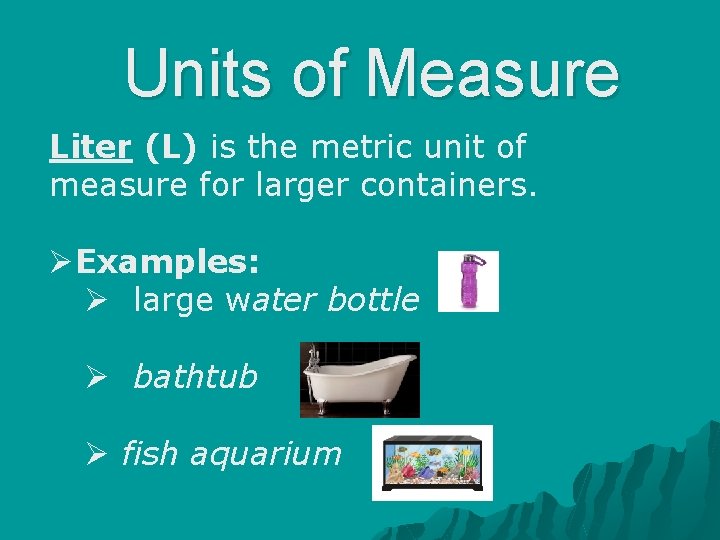 Units of Measure Liter (L) is the metric unit of measure for larger containers.