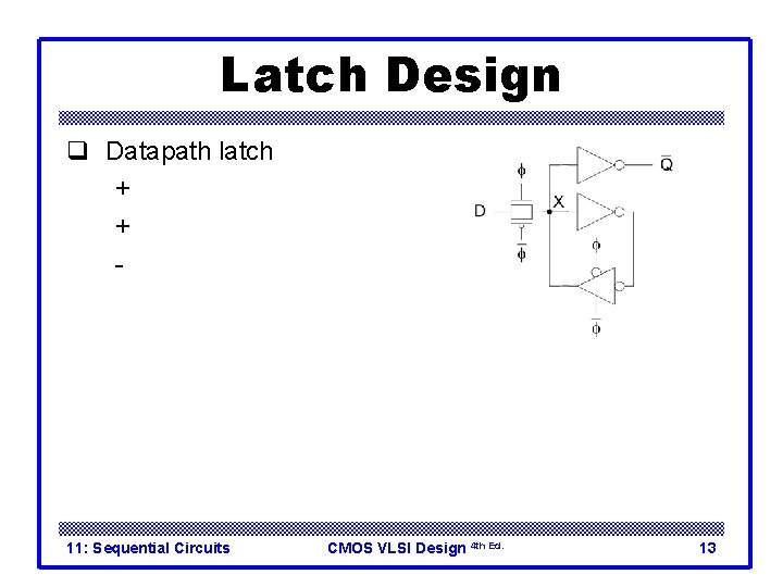 Latch Design q Datapath latch + smaller + faster - unbuffered input 11: Sequential