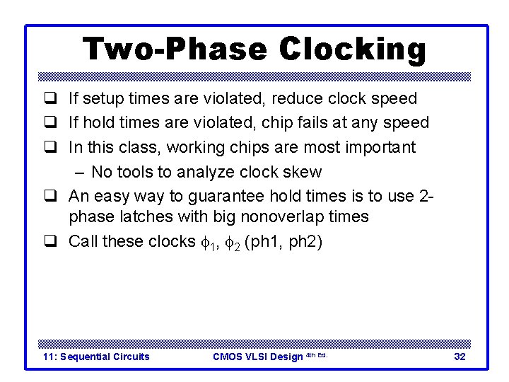 Two-Phase Clocking q If setup times are violated, reduce clock speed q If hold