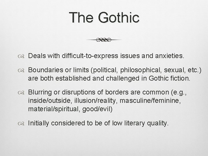 The Gothic Deals with difficult-to-express issues and anxieties. Boundaries or limits (political, philosophical, sexual,