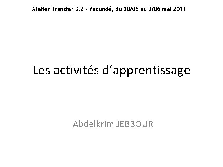 Atelier Transfer 3. 2 – Yaoundé, du 30/05 au 3/06 mai 2011 Les activités