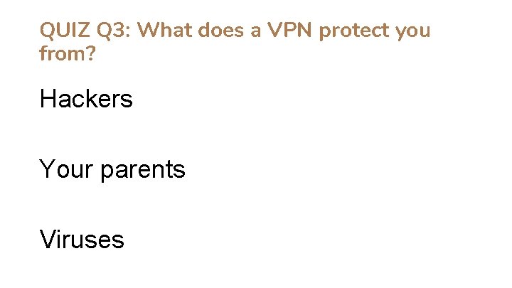 QUIZ Q 3: What does a VPN protect you from? Hackers Your parents Viruses