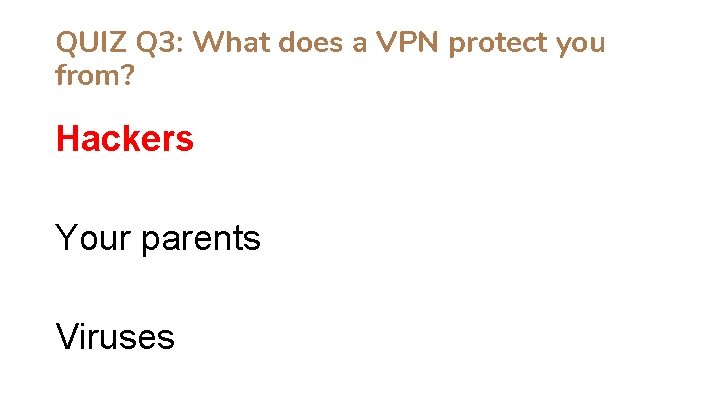 QUIZ Q 3: What does a VPN protect you from? Hackers Your parents Viruses