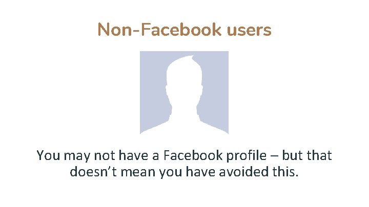 Non-Facebook users You may not have a Facebook profile – but that doesn’t mean