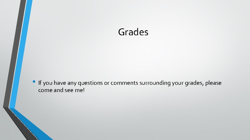 Grades • If you have any questions or comments surrounding your grades, please come