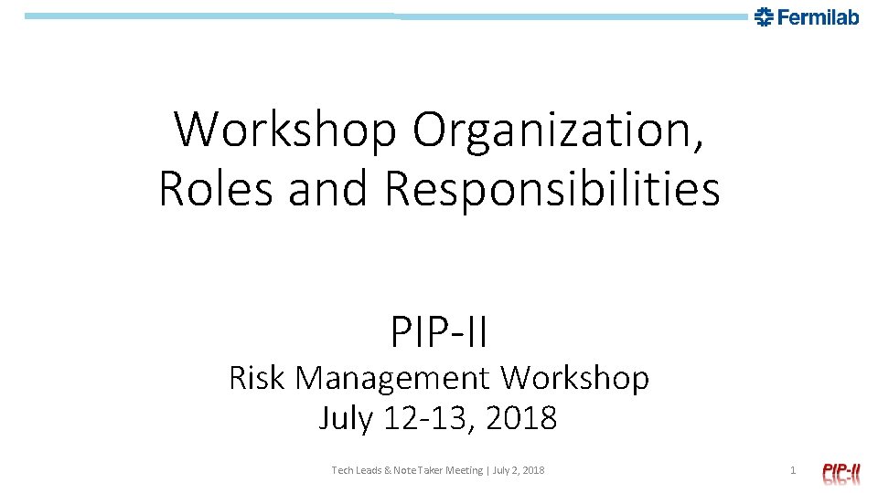 Workshop Organization, Roles and Responsibilities PIP-II Risk Management Workshop July 12 -13, 2018 Tech