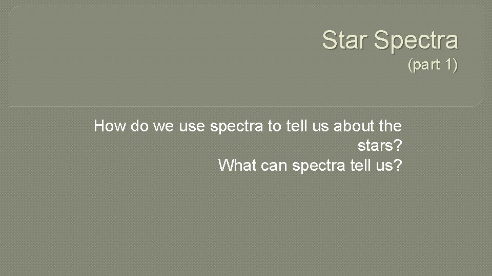 Star Spectra (part 1) How do we use spectra to tell us about the