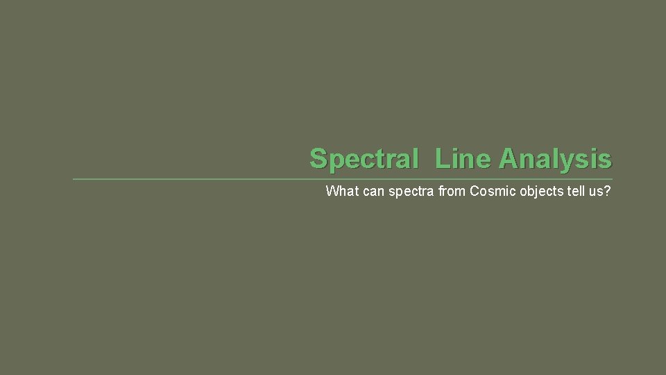 Spectral Line Analysis What can spectra from Cosmic objects tell us? 