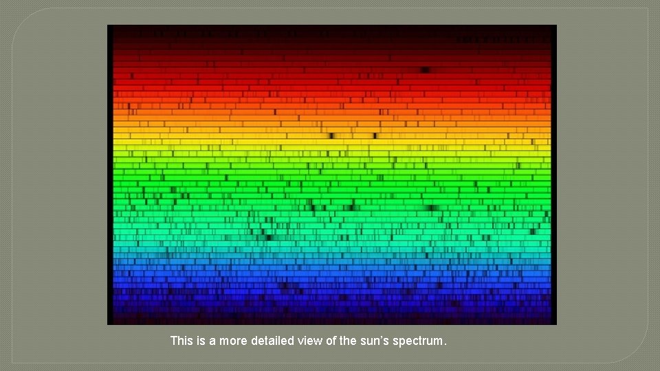 This is a more detailed view of the sun’s spectrum. 