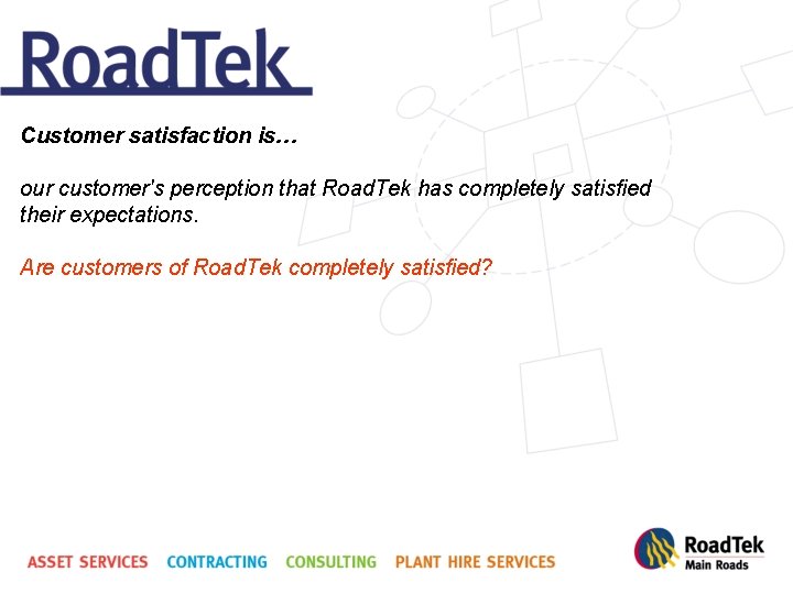 Customer satisfaction is… our customer's perception that Road. Tek has completely satisfied their expectations.