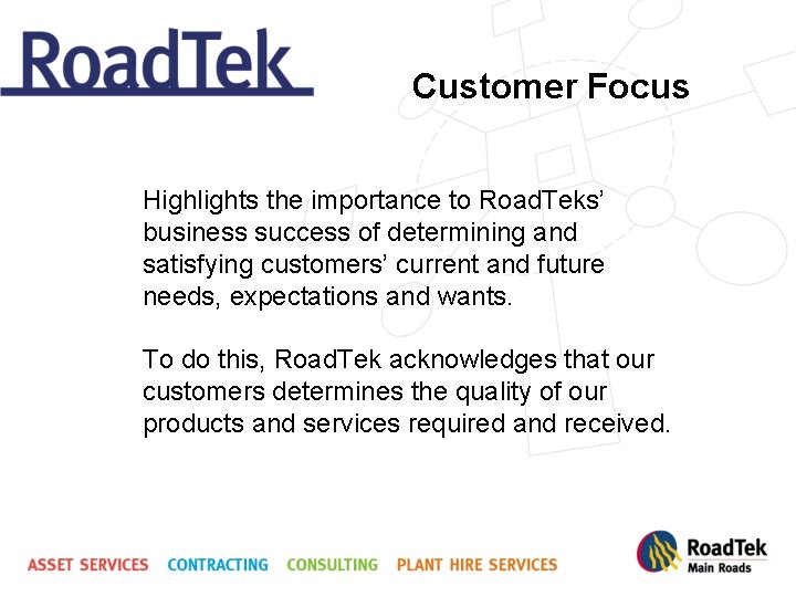 Customer Focus Highlights the importance to Road. Teks’ business success of determining and satisfying