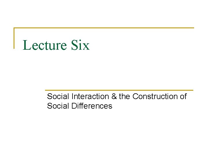 Lecture Six Social Interaction & the Construction of Social Differences 