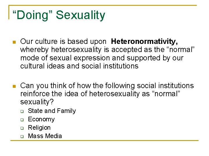 “Doing” Sexuality n Our culture is based upon Heteronormativity, whereby heterosexuality is accepted as