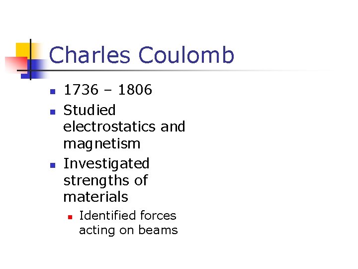 Charles Coulomb n n n 1736 – 1806 Studied electrostatics and magnetism Investigated strengths