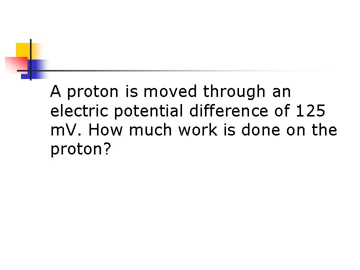 A proton is moved through an electric potential difference of 125 m. V. How