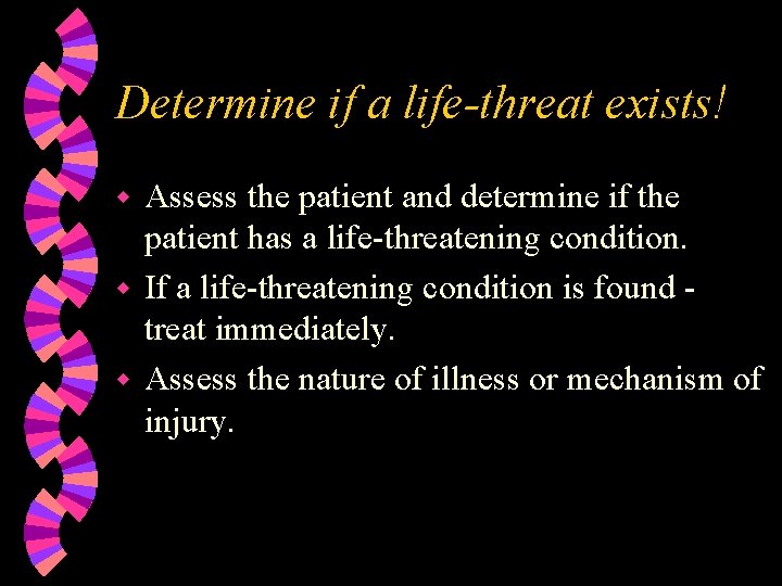 Determine if a life-threat exists! Assess the patient and determine if the patient has