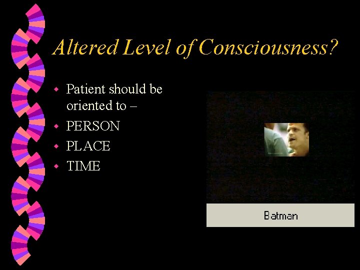 Altered Level of Consciousness? Patient should be oriented to – w PERSON w PLACE