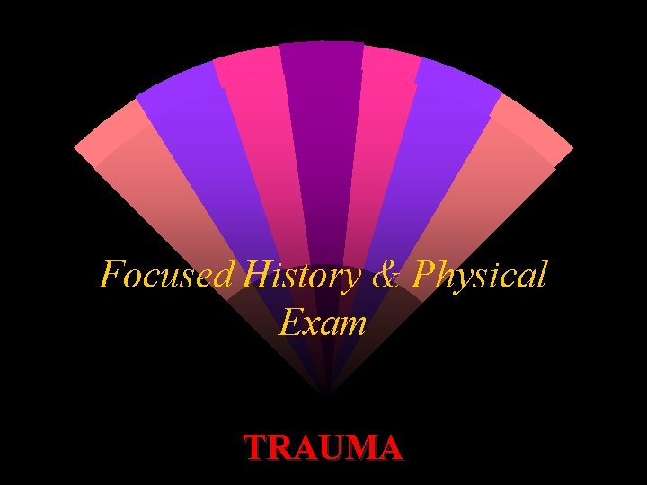 Focused History & Physical Exam TRAUMA 