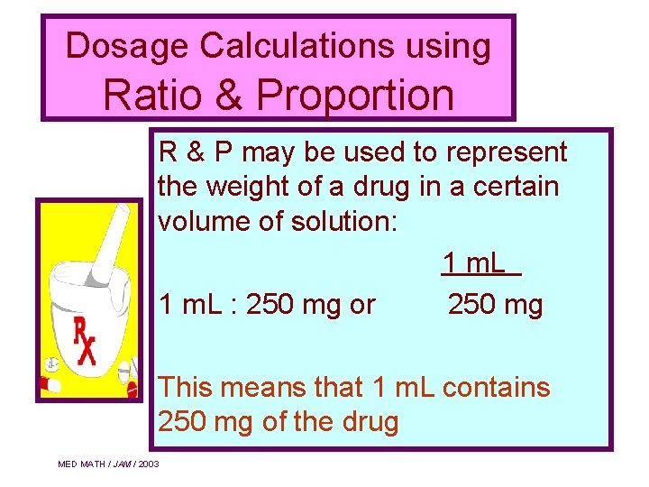 Dosage Calculations using Ratio & Proportion R & P may be used to represent