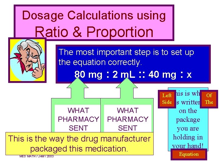Dosage Calculations using Ratio & Proportion The most important step is to set up