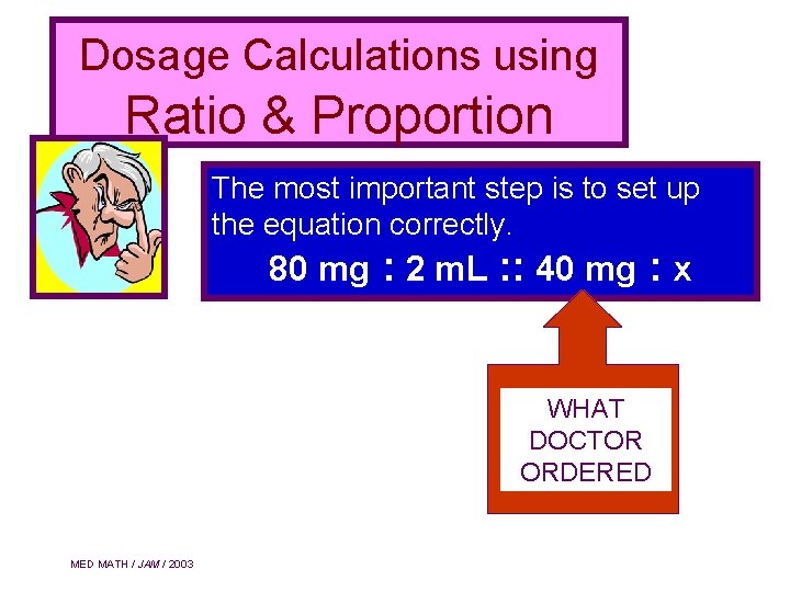 Dosage Calculations using Ratio & Proportion The most important step is to set up