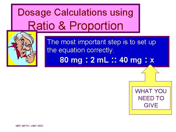 Dosage Calculations using Ratio & Proportion The most important step is to set up