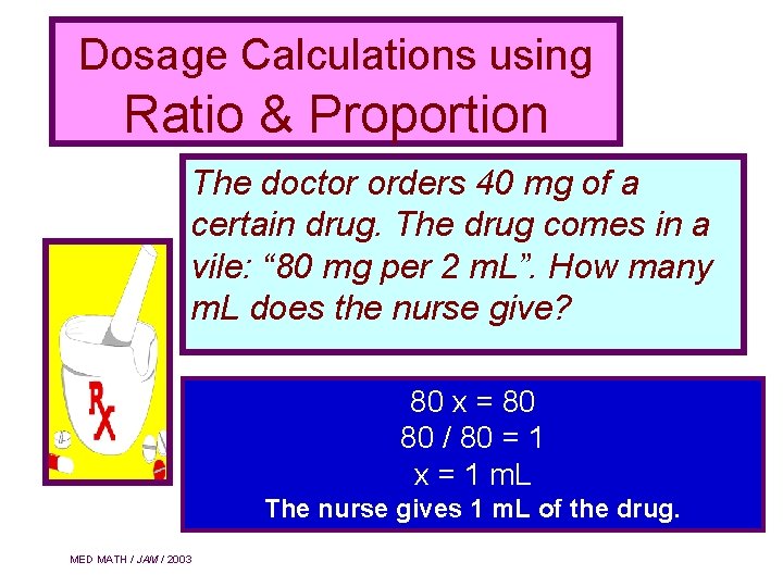 Dosage Calculations using Ratio & Proportion The doctor orders 40 mg of a certain