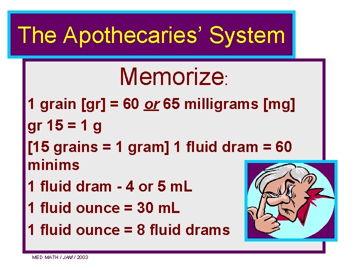 The Apothecaries’ System Memorize: 1 grain [gr] = 60 or 65 milligrams [mg] gr